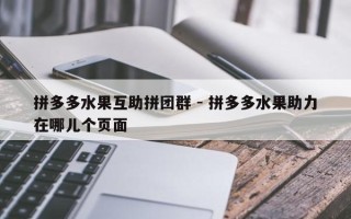 拼多多水果互助拼团群 - 拼多多水果助力在哪儿个页面