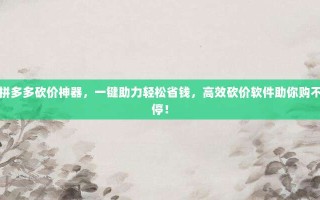 拼多多砍价神器，一键助力轻松省钱，高效砍价软件助你购不停！