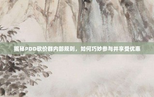 揭秘PDD砍价群内部规则，如何巧妙参与并享受优惠