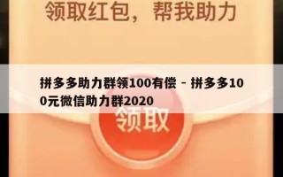 拼多多助力群领100有偿 - 拼多多100元微信助力群2020