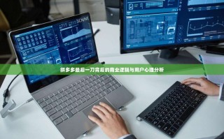 拼多多最后一刀背后的商业逻辑与用户心理分析
