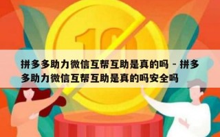 拼多多助力微信互帮互助是真的吗 - 拼多多助力微信互帮互助是真的吗安全吗