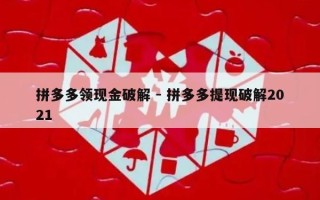 拼多多领现金破解 - 拼多多提现破解2021