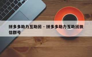 拼多多助力互助团 - 拼多多助力互助团微信群号