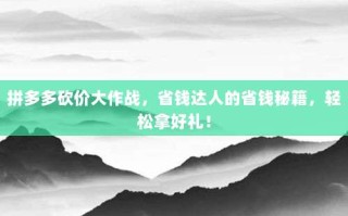 拼多多砍价大作战，省钱达人的省钱秘籍，轻松拿好礼！