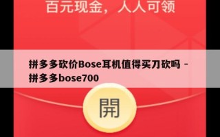 拼多多砍价Bose耳机值得买刀砍吗 - 拼多多bose700