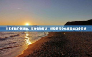 拼多多砍价新玩法，揭秘省钱秘诀，轻松获得心仪商品的口令攻略