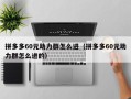 拼多多60元助力群怎么进（拼多多60元助力群怎么进的）