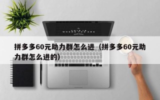 拼多多60元助力群怎么进（拼多多60元助力群怎么进的）
