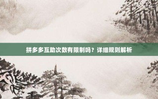 拼多多互助次数有限制吗？详细规则解析