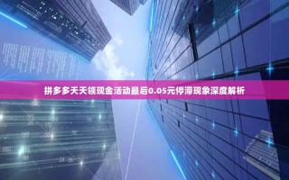 拼多多天天领现金活动最后0.05元停滞现象深度解析