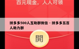 拼多多500人互助群微信 - 拼多多五百人助力群