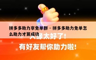 拼多多助力享免单群 - 拼多多助力免单怎么助力才算成功