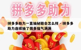 拼多多助力一直抽秘籍会怎么样 - 拼多多助力连续抽了很多福气满满