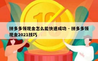 拼多多领现金怎么能快速成功 - 拼多多领现金2021技巧