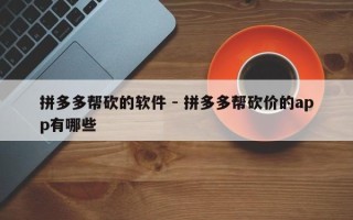 拼多多帮砍的软件 - 拼多多帮砍价的app有哪些