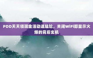 PDD天天领现金活动遇尴尬，关闭WiFi即显示火爆的背后玄机