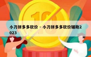 小刀拼多多砍价 - 小刀拼多多砍价辅助2023