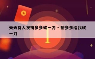 天天有人发拼多多砍一刀 - 拼多多给我砍一刀