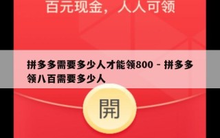 拼多多需要多少人才能领800 - 拼多多领八百需要多少人
