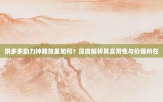 拼多多助力神器效果如何？深度解析其实用性与价值所在