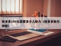 拼多多100元需要多少人助力（拼多多助力神器）