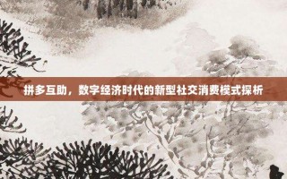拼多互助，数字经济时代的新型社交消费模式探析