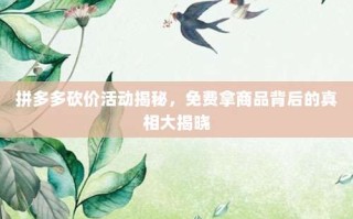 拼多多砍价活动揭秘，免费拿商品背后的真相大揭晓