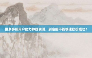 拼多多新用户助力神器实测，到底能不能快速砍价成功？