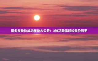 拼多多砍价成功秘诀大公开！3技巧助你轻松砍价到手