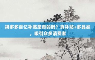 拼多多百亿补贴是真的吗？真补贴+多品类，吸引众多消费者