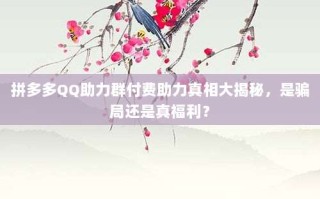 拼多多QQ助力群付费助力真相大揭秘，是骗局还是真福利？