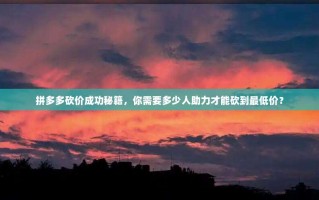 拼多多砍价成功秘籍，你需要多少人助力才能砍到最低价？