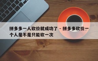 拼多多一人砍价就成功了 - 拼多多砍价一个人是不是只能砍一次