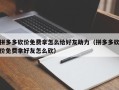 拼多多砍价免费拿怎么给好友助力（拼多多砍价免费拿好友怎么砍）