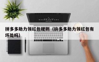 拼多多助力领红包规则（拚多多助力领红包有坏处吗）