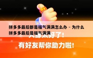 拼多多最后都是福气满满怎么办 - 为什么拼多多最后是福气满满