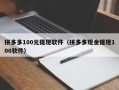 拼多多100元提现软件（拼多多现金提现100软件）