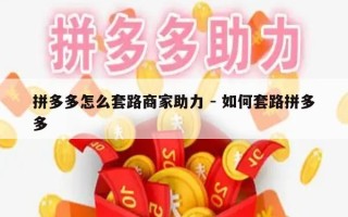 拼多多怎么套路商家助力 - 如何套路拼多多