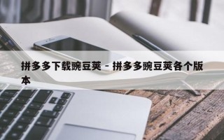 拼多多下载豌豆荚 - 拼多多豌豆荚各个版本