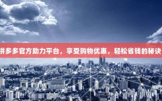 拼多多官方助力平台，享受购物优惠，轻松省钱的秘诀！