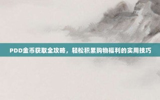 PDD金币获取全攻略，轻松积累购物福利的实用技巧