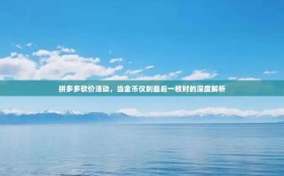 拼多多砍价活动，当金币仅剩最后一枚时的深度解析