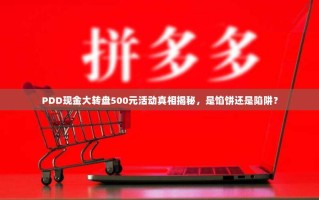 PDD现金大转盘500元活动真相揭秘，是馅饼还是陷阱？