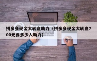 拼多多现金大转盘助力（拼多多现金大转盘700元要多少人助力）