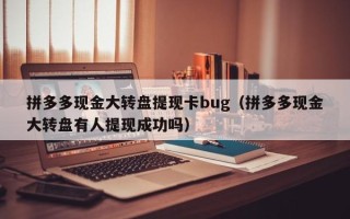 拼多多现金大转盘提现卡bug（拼多多现金大转盘有人提现成功吗）