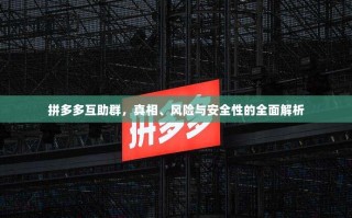 拼多多互助群，真相、风险与安全性的全面解析