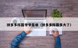 拼多多陈磊爷爷是谁（拼多多陈磊多大了）