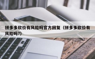 拼多多砍价有风险吗官方回复（拼多多砍价有风险吗?）