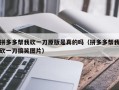 拼多多帮我砍一刀原版是真的吗（拼多多帮我砍一刀搞笑图片）